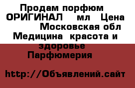 Продам порфюм , ОРИГИНАЛ 100мл › Цена ­ 2 000 - Московская обл. Медицина, красота и здоровье » Парфюмерия   